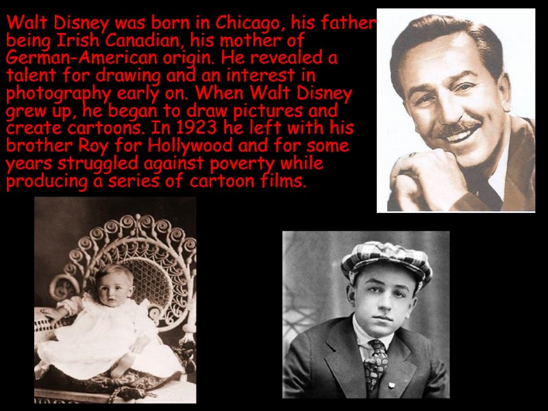 Walt Disney was born in Chicago, his father being Irish Canadian, his mother of